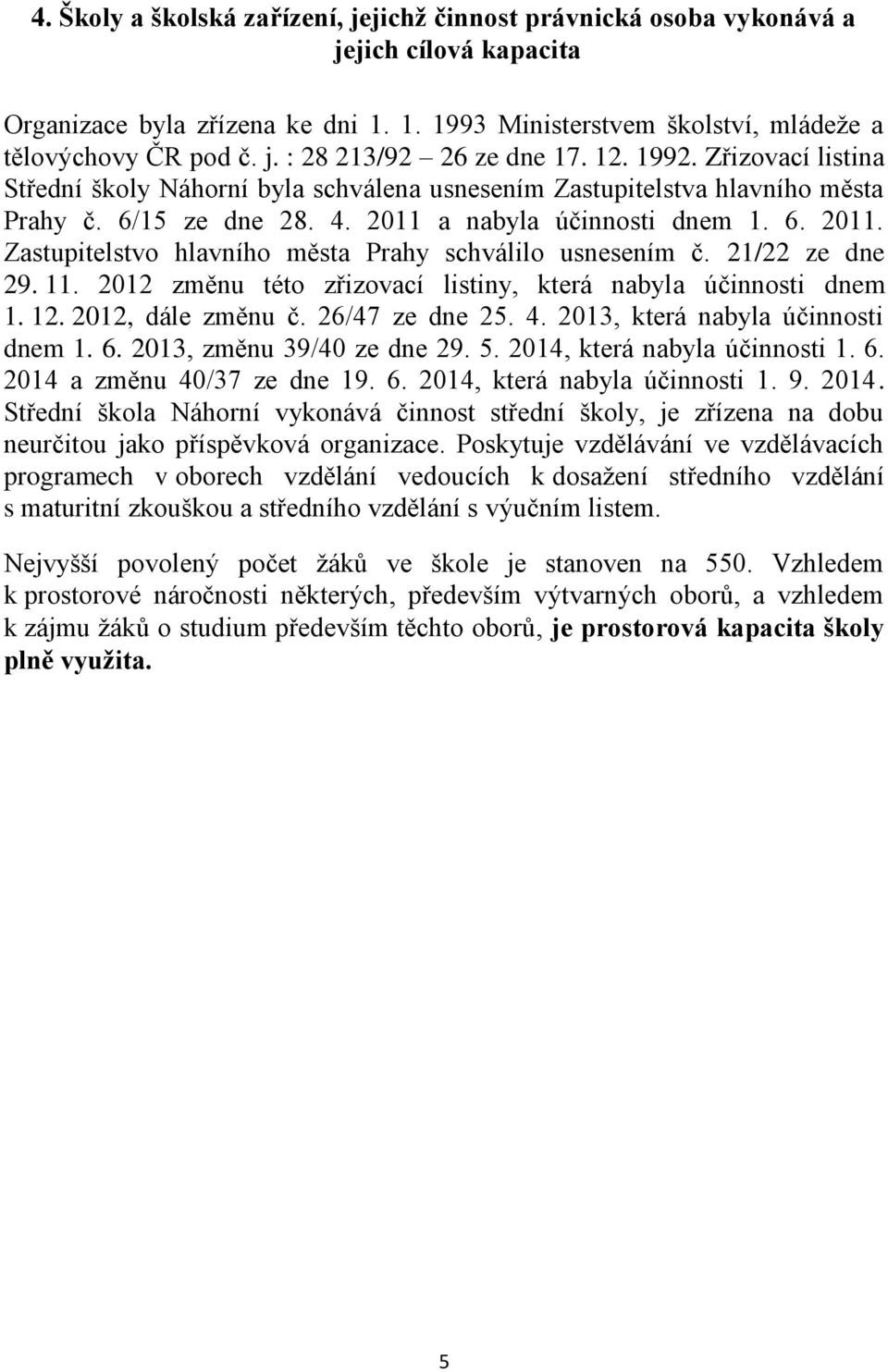 21/22 ze dne 29. 11. 2012 změnu této zřizovací listiny, která nabyla účinnosti dnem 1. 12. 2012, dále změnu č. 26/47 ze dne 25. 4. 2013, která nabyla účinnosti dnem 1. 6. 2013, změnu 39/40 ze dne 29.