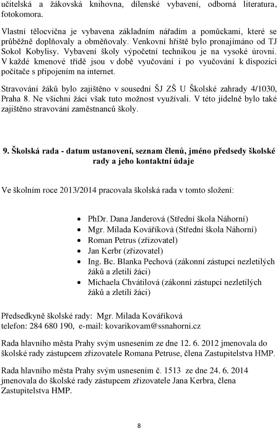 V každé kmenové třídě jsou v době vyučování i po vyučování k dispozici počítače s připojením na internet. Stravování žáků bylo zajištěno v sousední ŠJ ZŠ U Školské zahrady 4/1030, Praha 8.