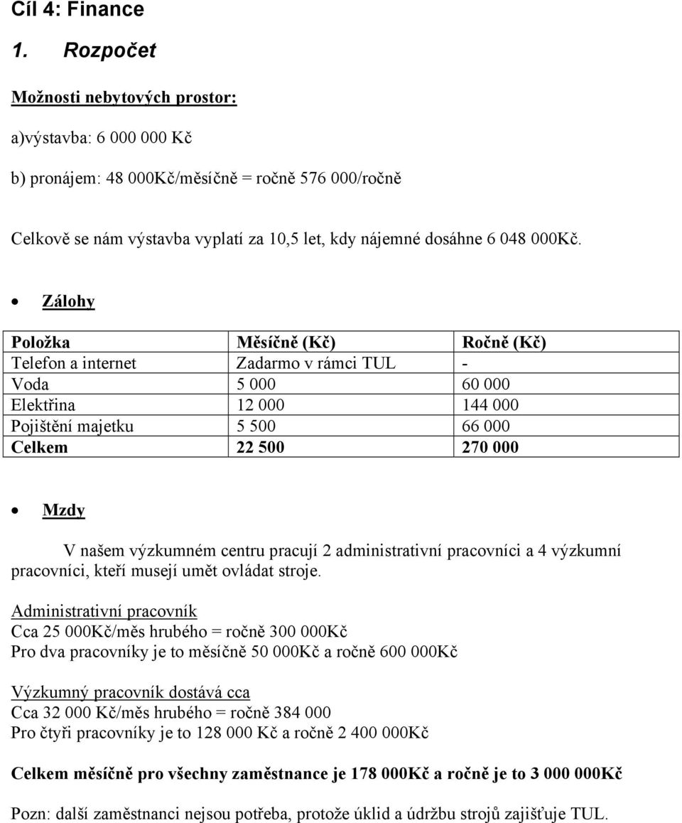 Zálohy Položka Měsíčně (Kč) Ročně (Kč) Telefon a internet Zadarmo v rámci TUL - Voda 5 000 60 000 Elektřina 12 000 144 000 Pojištění majetku 5 500 66 000 Celkem 22 500 270 000 Mzdy V našem výzkumném