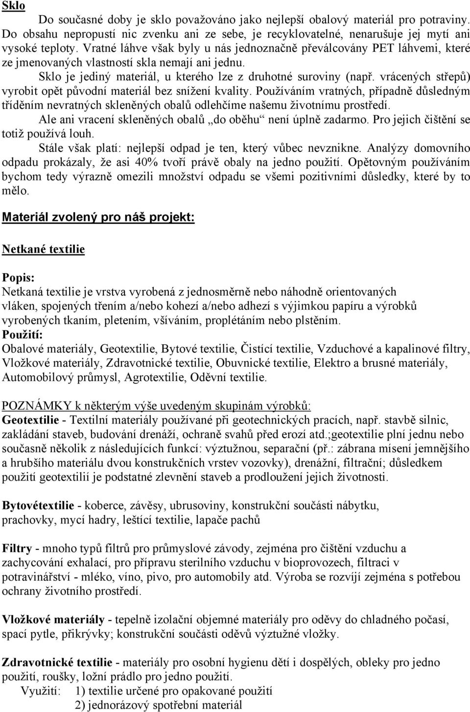 vrácených střepů) vyrobit opět původní materiál bez snížení kvality. Používáním vratných, případně důsledným tříděním nevratných skleněných obalů odlehčíme našemu životnímu prostředí.