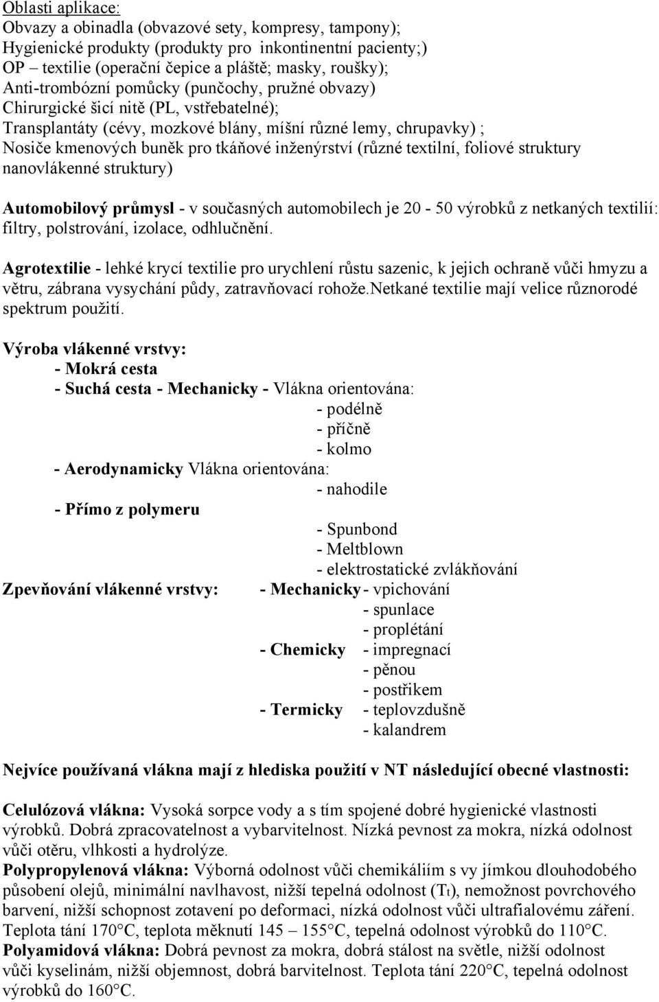 inženýrství (různé textilní, foliové struktury nanovlákenné struktury) Automobilový průmysl - v současných automobilech je 20-50 výrobků z netkaných textilií: filtry, polstrování, izolace, odhlučnění.