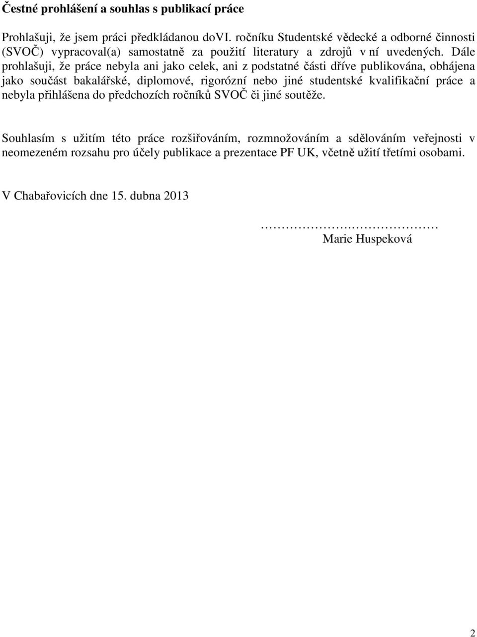 Dále prohlašuji, že práce nebyla ani jako celek, ani z podstatné části dříve publikována, obhájena jako součást bakalářské, diplomové, rigorózní nebo jiné studentské