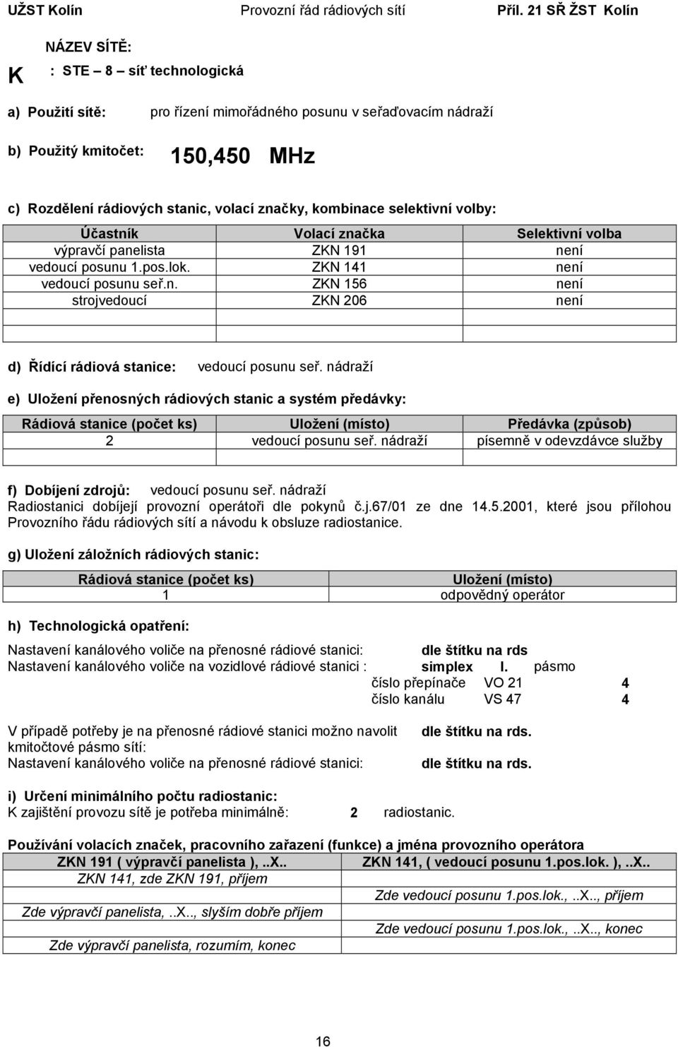 ZKN 141 není vedoucí posunu seř.n. ZKN 156 není strojvedoucí ZKN 206 není d) Řídící rádiová stanice: vedoucí posunu seř. nádraží 2 vedoucí posunu seř.