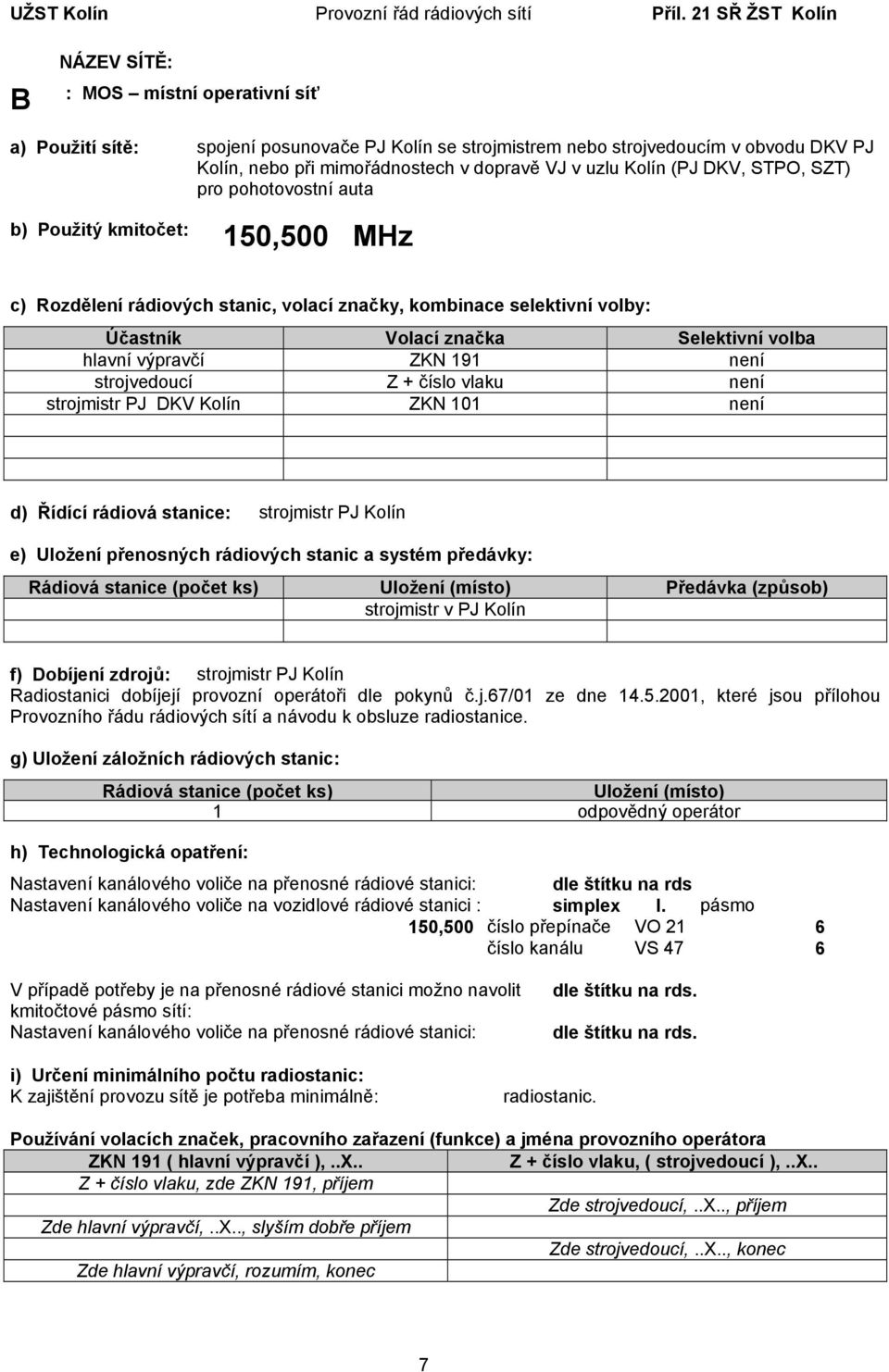 (PJ DKV, STPO, SZT) pro pohotovostní auta 150,500 MHz hlavní výpravčí ZKN 191 není strojvedoucí Z + číslo vlaku není strojmistr PJ DKV Kolín ZKN 101 není d) Řídící rádiová stanice: strojmistr PJ