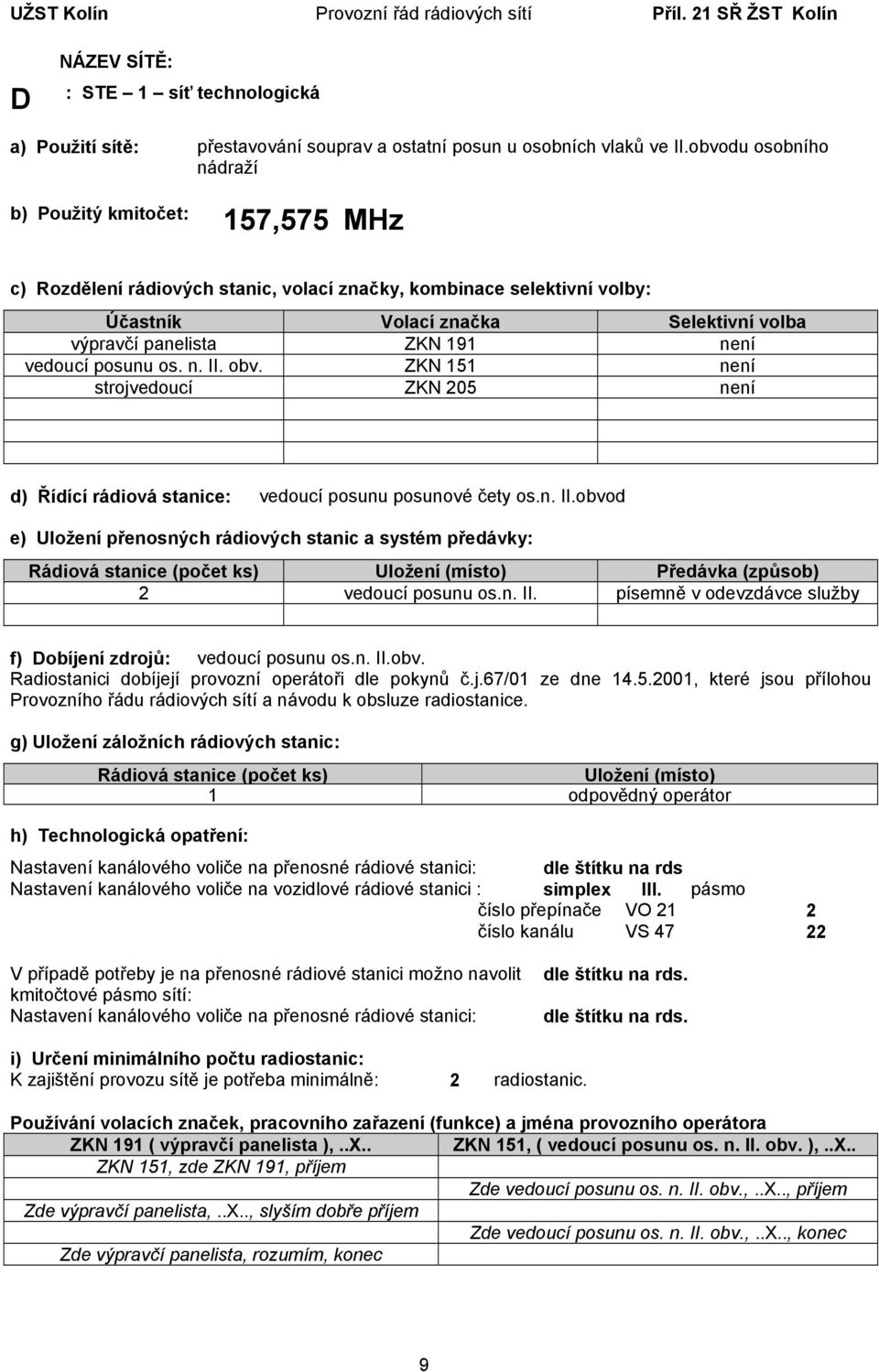 n. II. písemně v odevzdávce služby f) Dobíjení zdrojů: vedoucí posunu os.n. II.obv. 1 odpovědný operátor dle štítku na rds Nastavení kanálového voliče na vozidlové rádiové stanici : simplex III.