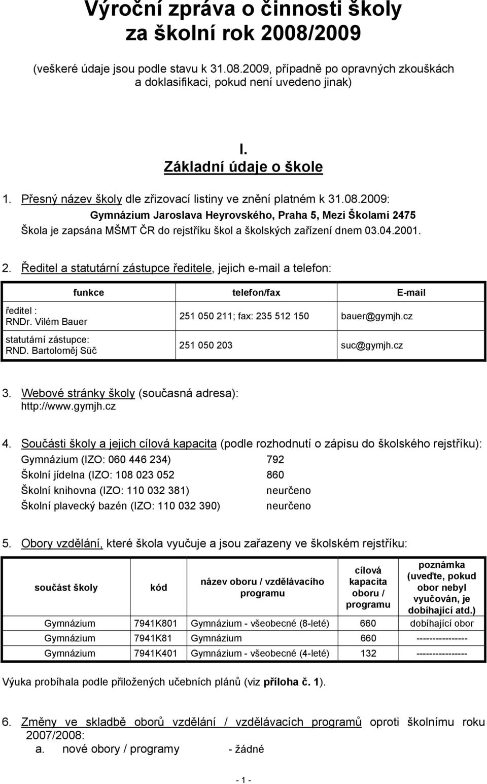 2009: Gymnázium Jaroslava Heyrovského, Praha 5, Mezi Školami 2475 Škola je zapsána MŠMT ČR do rejstříku škol a školských zařízení dnem 03.04.2001. 2. Ředitel a statutární zástupce ředitele, jejich e-mail a telefon: funkce telefon/fax E-mail ředitel : RNDr.