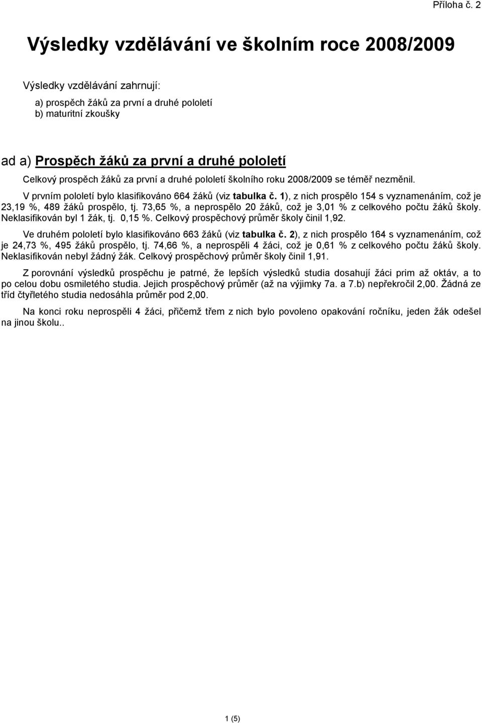 prospěch žáků za první a druhé pololetí školního roku 2008/2009 se téměř nezměnil. V prvním pololetí bylo klasifikováno 664 žáků (viz tabulka č.