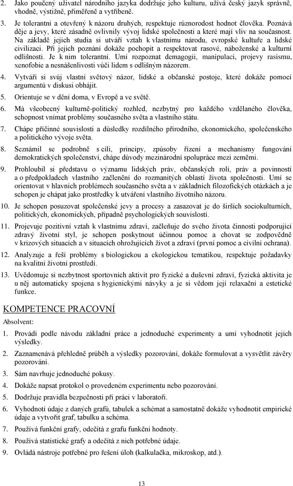 Na základě jejich studia si utváří vztah k vlastnímu národu, evropské kultuře a lidské civilizaci. Při jejich poznání dokáţe pochopit a respektovat rasové, náboţenské a kulturní odlišnosti.