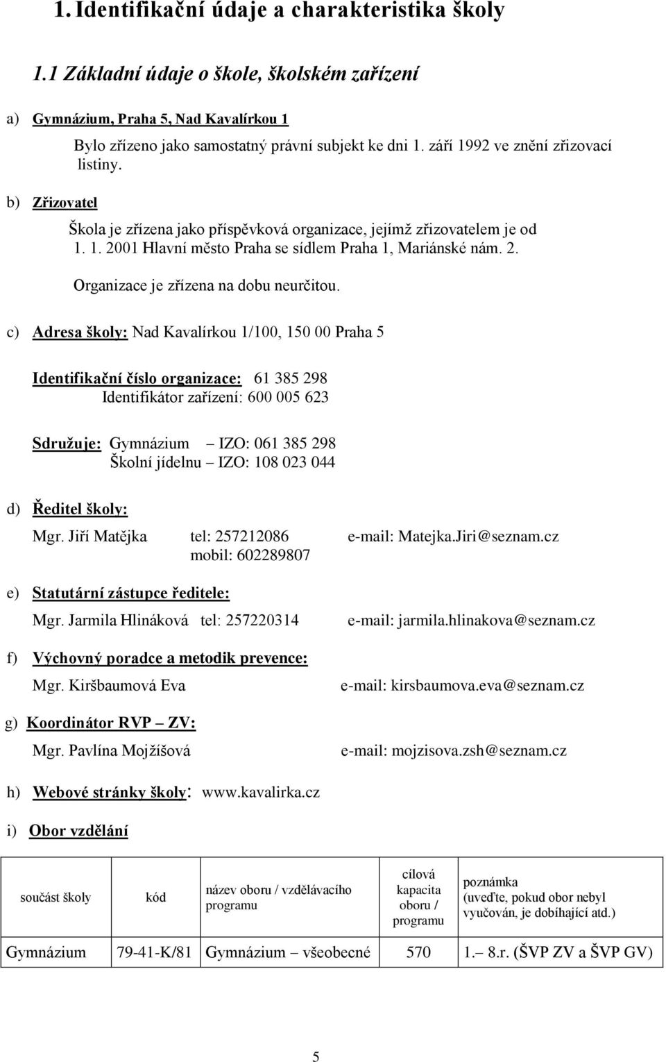 c) Adresa školy: Nad Kavalírkou 1/100, 150 00 Praha 5 Identifikační číslo organizace: 61 385 298 Identifikátor zařízení: 600 005 623 Sdruţuje: Gymnázium IZO: 061 385 298 Školní jídelnu IZO: 108 023