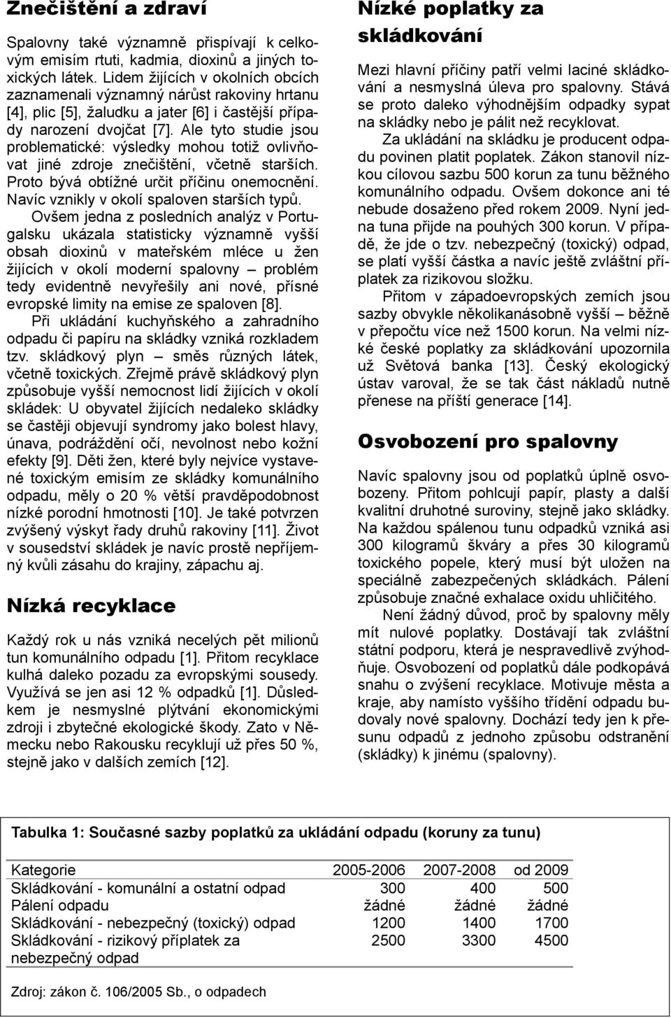 Ale tyto studie jsou problematické: výsledky mohou totiž ovlivňovat jiné zdroje znečištění, včetně starších. Proto bývá obtížné určit příčinu onemocnění. Navíc vznikly v okolí spaloven starších typů.