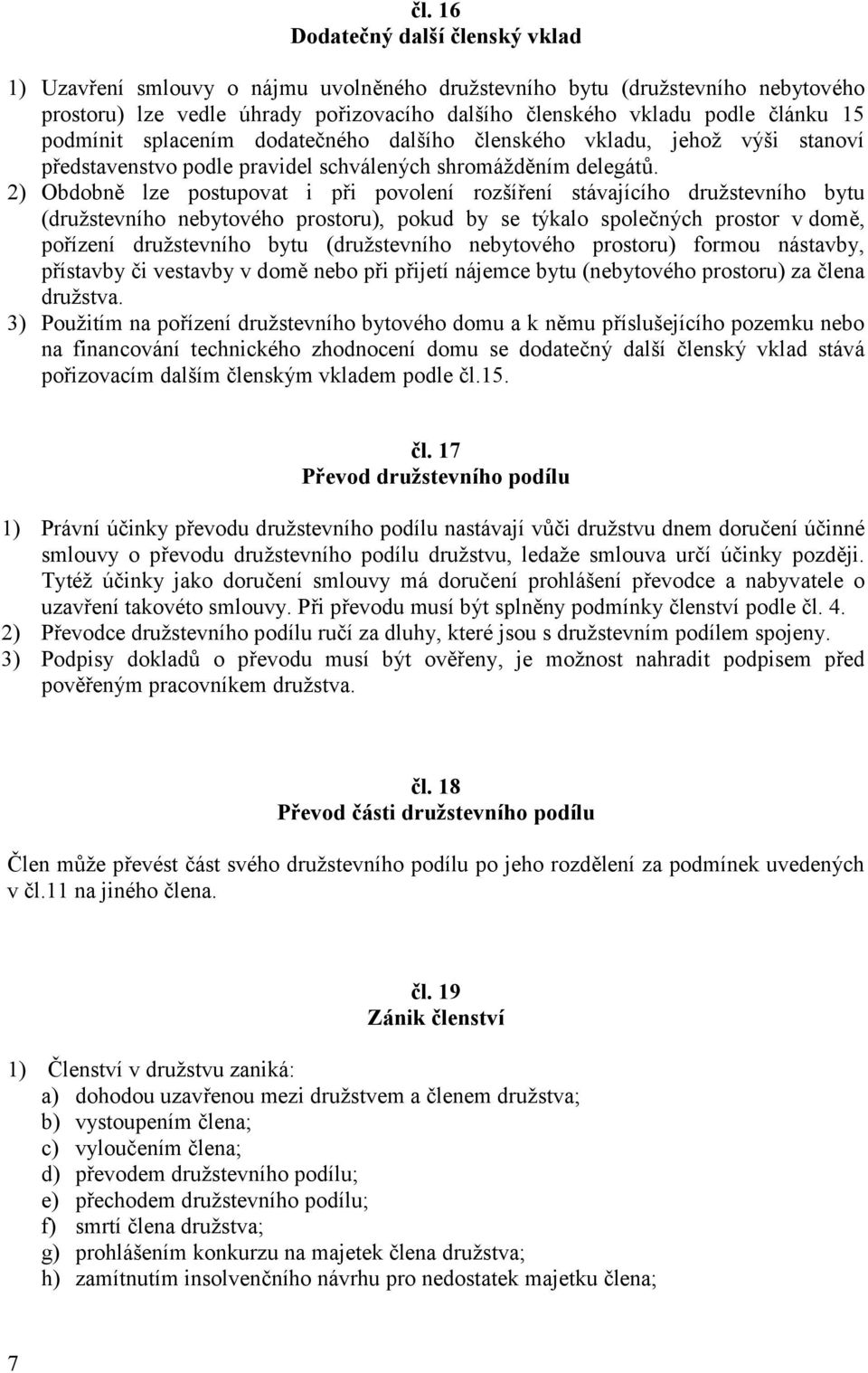 2) Obdobně lze postupovat i při povolení rozšíření stávajícího družstevního bytu (družstevního nebytového prostoru), pokud by se týkalo společných prostor v domě, pořízení družstevního bytu