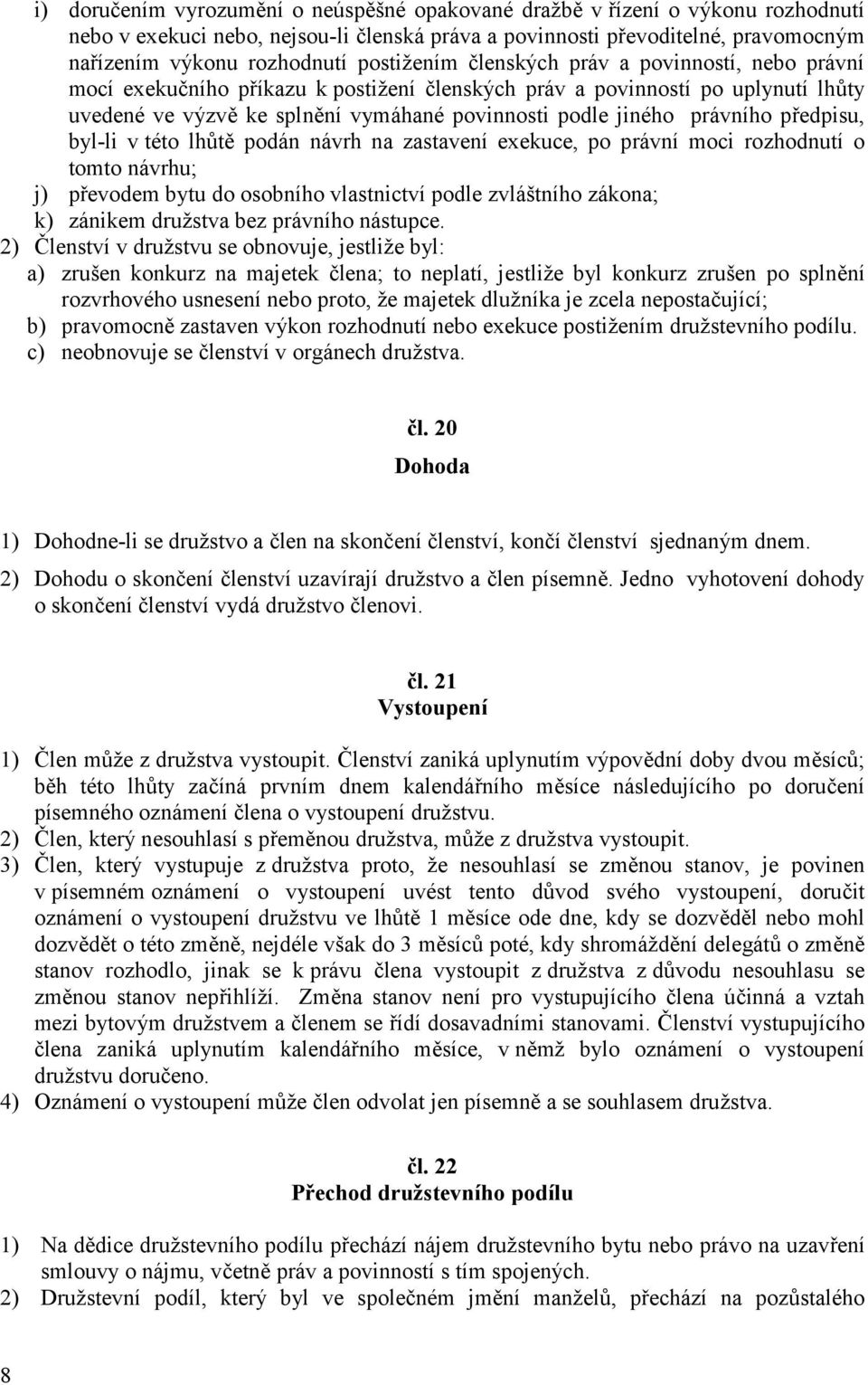 právního předpisu, byl-li v této lhůtě podán návrh na zastavení exekuce, po právní moci rozhodnutí o tomto návrhu; j) převodem bytu do osobního vlastnictví podle zvláštního zákona; k) zánikem