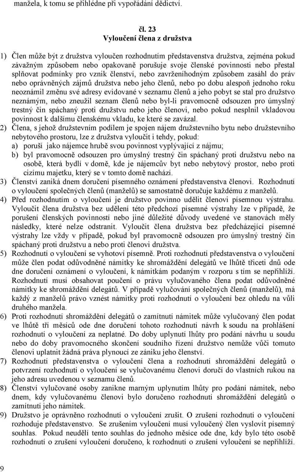 splňovat podmínky pro vznik členství, nebo zavrženíhodným způsobem zasáhl do práv nebo oprávněných zájmů družstva nebo jeho členů, nebo po dobu alespoň jednoho roku neoznámil změnu své adresy