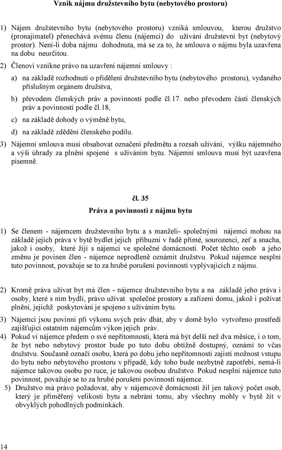 2) Členovi vznikne právo na uzavření nájemní smlouvy : a) na základě rozhodnutí o přidělení družstevního bytu (nebytového prostoru), vydaného příslušným orgánem družstva, b) převodem členských práv a