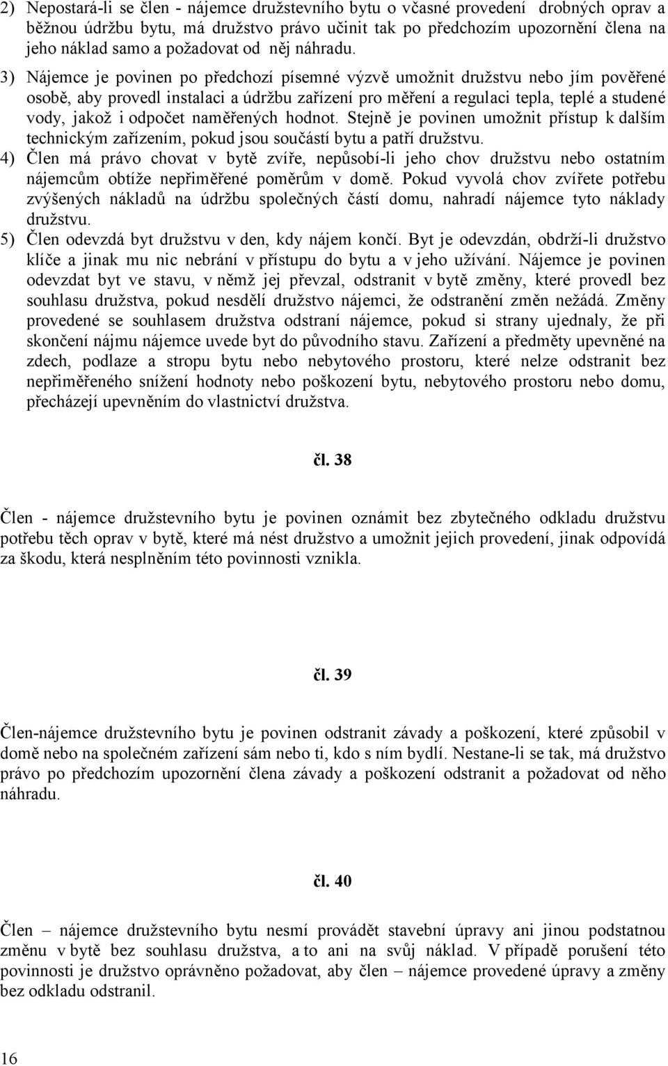 3) Nájemce je povinen po předchozí písemné výzvě umožnit družstvu nebo jím pověřené osobě, aby provedl instalaci a údržbu zařízení pro měření a regulaci tepla, teplé a studené vody, jakož i odpočet