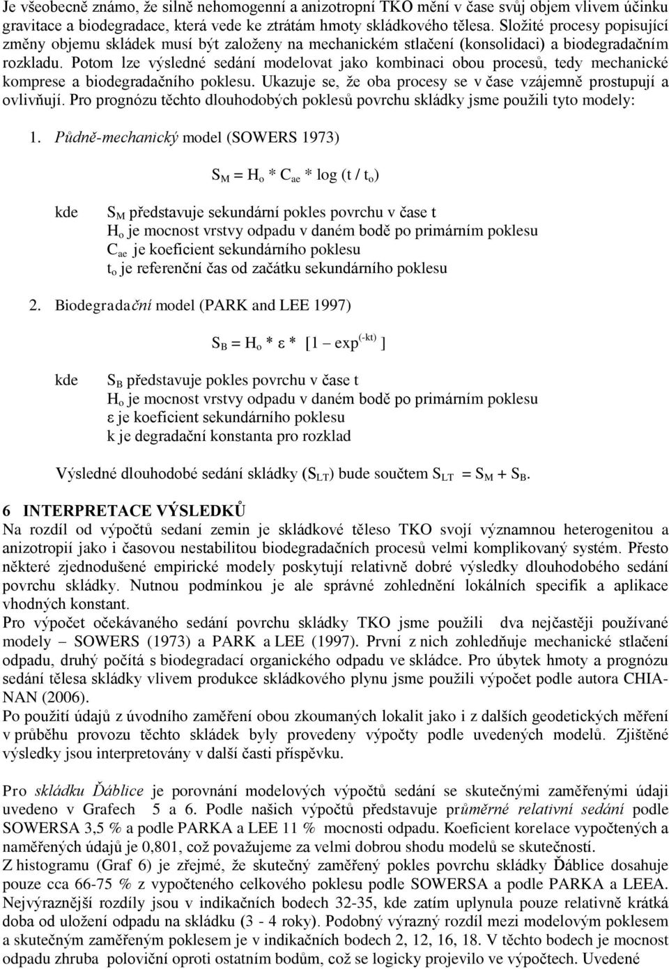 Potom lze výsledné sedání modelovat jako kombinaci obou procesů, tedy mechanické komprese a biodegradačního poklesu. Ukazuje se, že oba procesy se v čase vzájemně prostupují a ovlivňují.