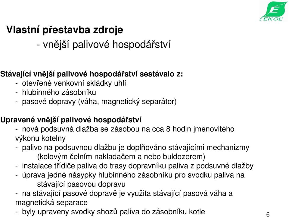 doplňováno stávajícími mechanizmy (kolovým čelním nakladačem a nebo buldozerem) - instalace třídiče paliva do trasy dopravníku paliva z podsuvné dlažby - úprava jedné násypky