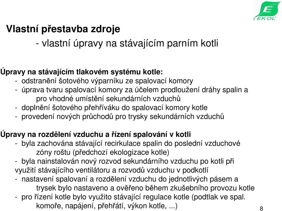 Úpravy na rozdělení vzduchu a řízení spalování v kotli - byla zachována stávající recirkulace spalin do poslední vzduchové zóny roštu (předchozí ekologizace kotle) - byla nainstalován nový rozvod