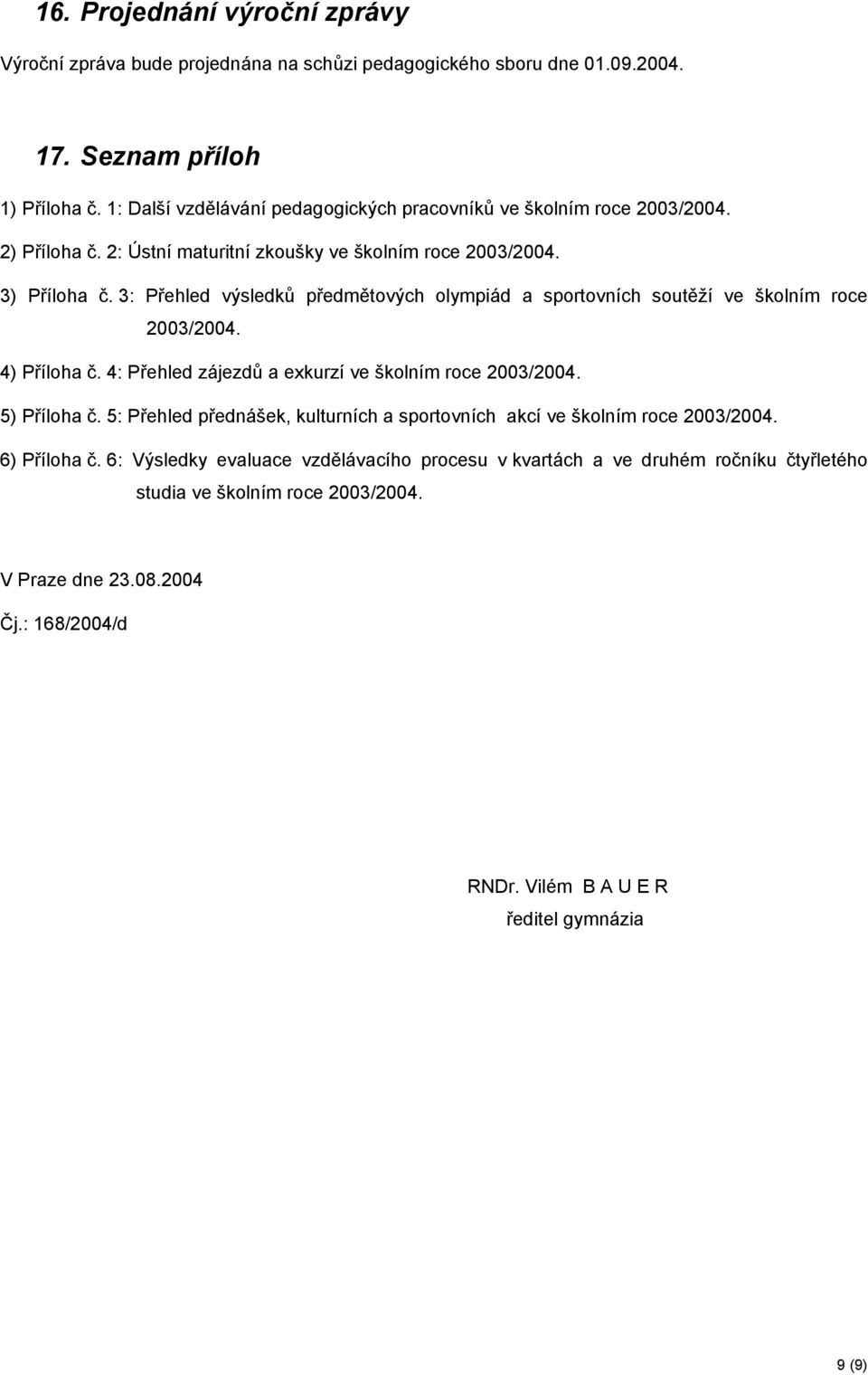 3: Přehled výsledků předmětových olympiád a sportovních soutěží ve školním roce 2003/2004. 4) Příloha č. 4: Přehled zájezdů a exkurzí ve školním roce 2003/2004. 5) Příloha č.