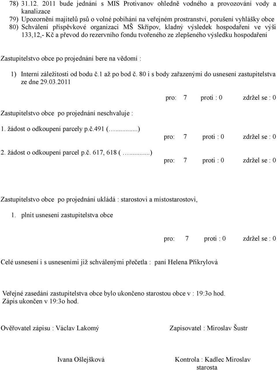 příspěvkové organizaci MŠ Skřípov, kladný výsledek hospodaření ve výši 133,12,- Kč a převod do rezervního fondu tvořeného ze zlepšeného výsledku hospodaření Zastupitelstvo obce po projednání bere na