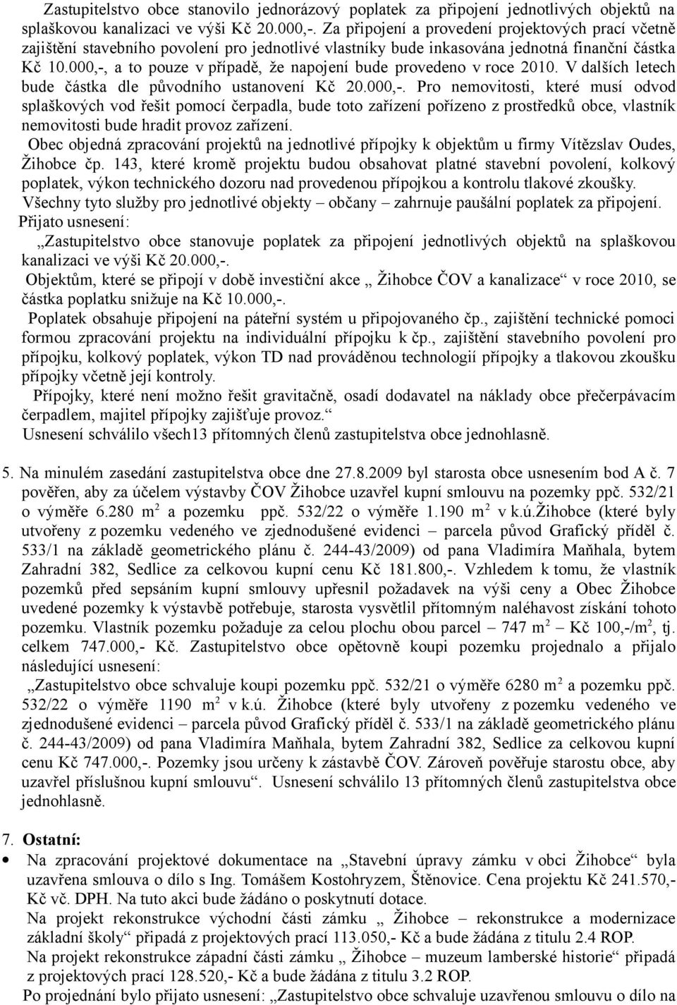 000,-, a to pouze v případě, že napojení bude provedeno v roce 2010. V dalších letech bude částka dle původního ustanovení Kč 20.000,-. Pro nemovitosti, které musí odvod splaškových vod řešit pomocí čerpadla, bude toto zařízení pořízeno z prostředků obce, vlastník nemovitosti bude hradit provoz zařízení.