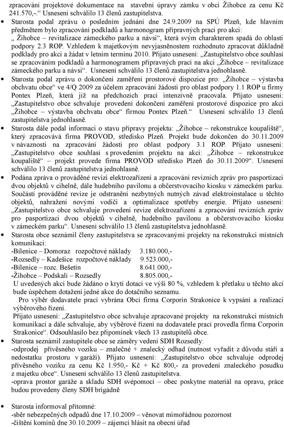 podpory 2.3 ROP. Vzhledem k majetkovým nevyjasněnostem rozhodnuto zpracovat důkladně podklady pro akci a žádat v letním termínu 2010.