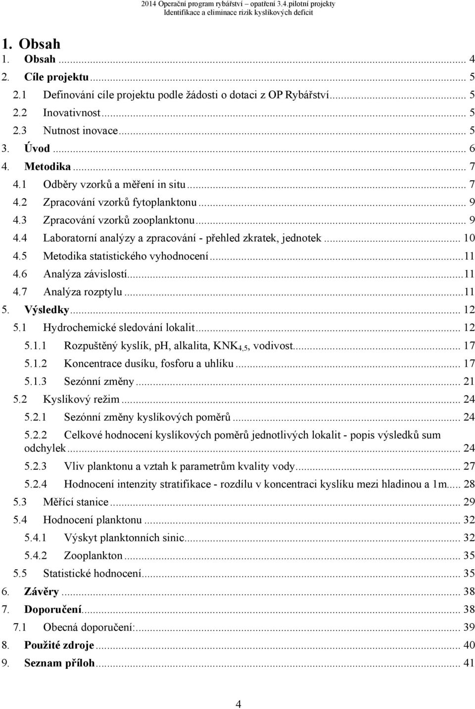 5 Metodika statistického vyhodnocení... 11 4.6 Analýza závislostí... 11 4.7 Analýza rozptylu... 11 5. Výsledky... 12 5.1 Hydrochemické sledování lokalit... 12 5.1.1 Rozpuštěný kyslík, ph, alkalita, KNK 4,5, vodivost.