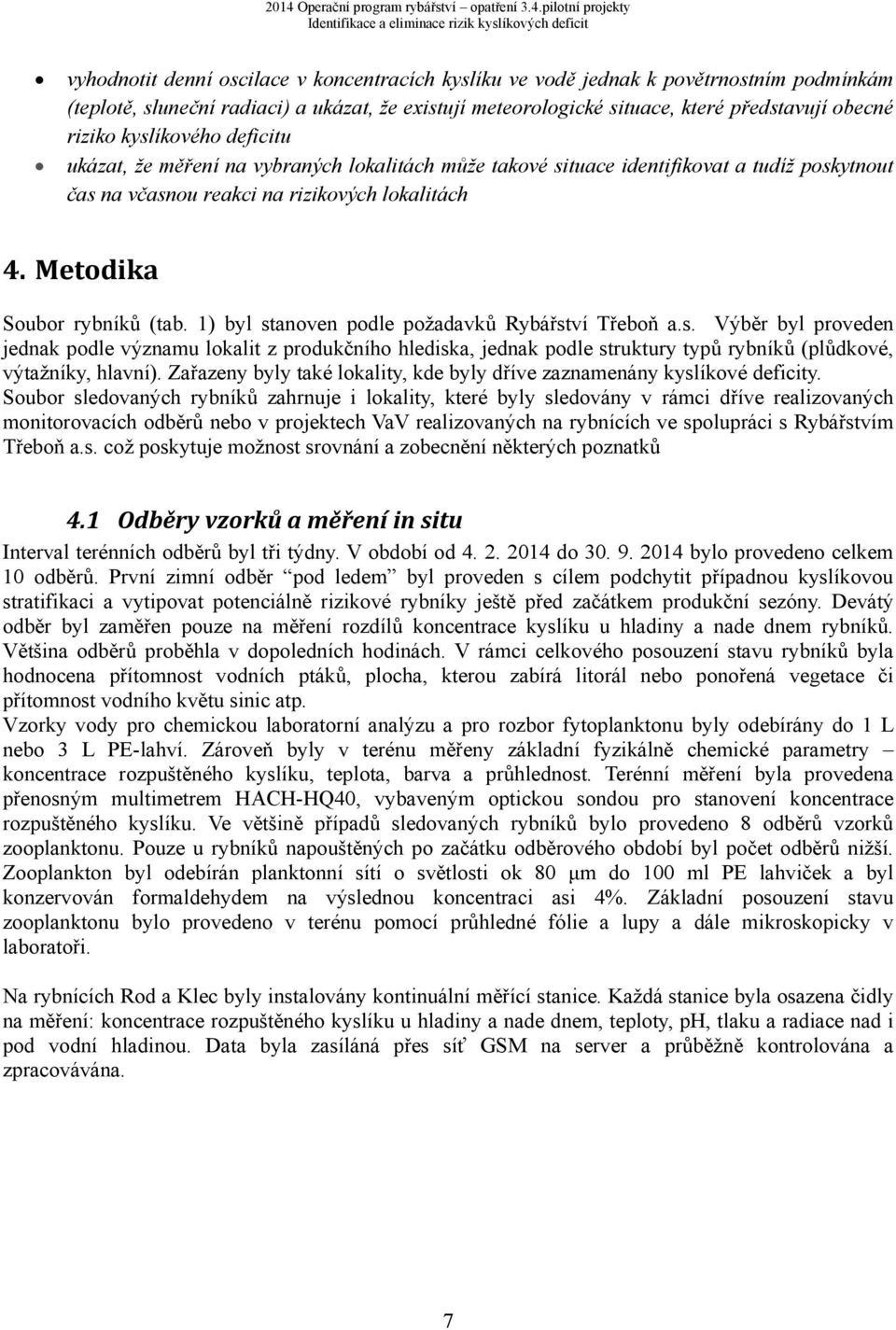 1) byl stanoven podle požadavků Rybářství Třeboň a.s. Výběr byl proveden jednak podle významu lokalit z produkčního hlediska, jednak podle struktury typů rybníků (plůdkové, výtažníky, hlavní).