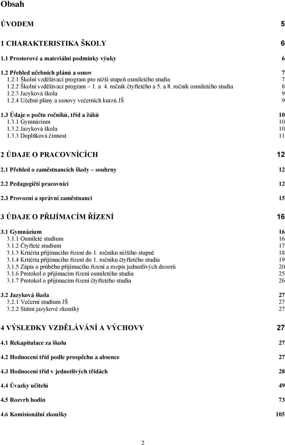 3.3 Doplňková činnost 11 2 ÚDE O PRACOVNÍCÍCH 12 2.1 Přehled o zaměstnancích školy souhrny 12 2.2 Pedagogičtí pracovníci 12 2.3 Provozní a správní zaměstnanci 15 3 ÚDE O PŘIJÍMACÍM ŘÍZENÍ 16 3.