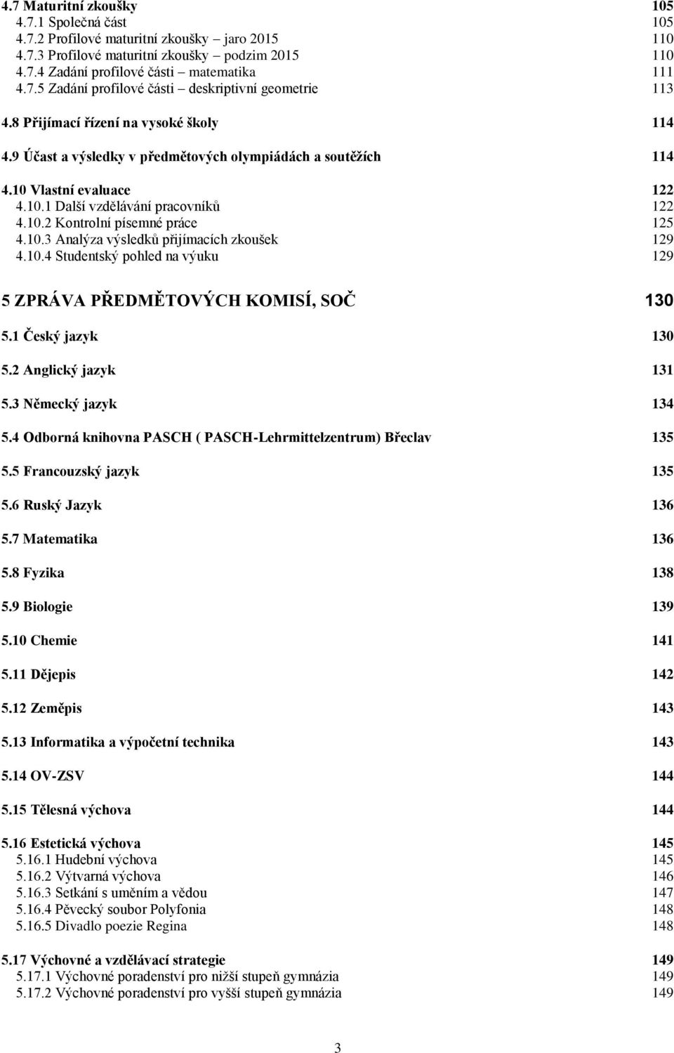 10.3 Analýza výsledků přijímacích zkoušek 129 4.10.4 Studentský pohled na výuku 129 5 ZPRÁVA PŘEDMĚTOVÝCH KOMISÍ, SOČ 130 5.1 Český jazyk 130 5.2 Anglický jazyk 131 5.3 Německý jazyk 134 5.