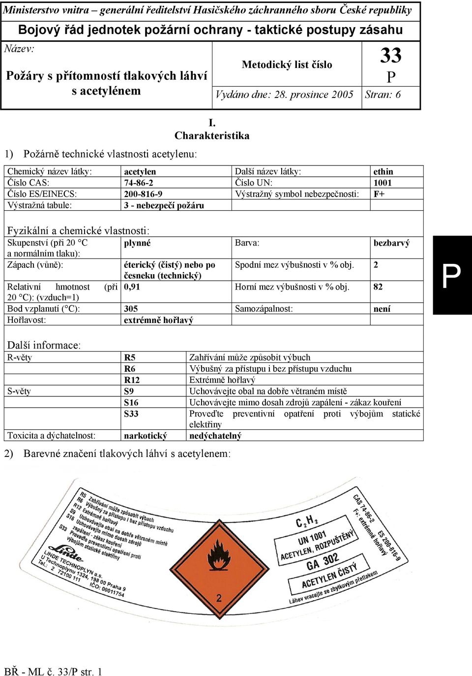 Charakteristika 1) ožárně technické vlastnosti acetylenu: Chemický název látky: acetylen Další název látky: ethin Číslo CAS: 74-86-2 Číslo UN: 1001 Číslo ES/EINECS: 200-816-9 Výstražný symbol