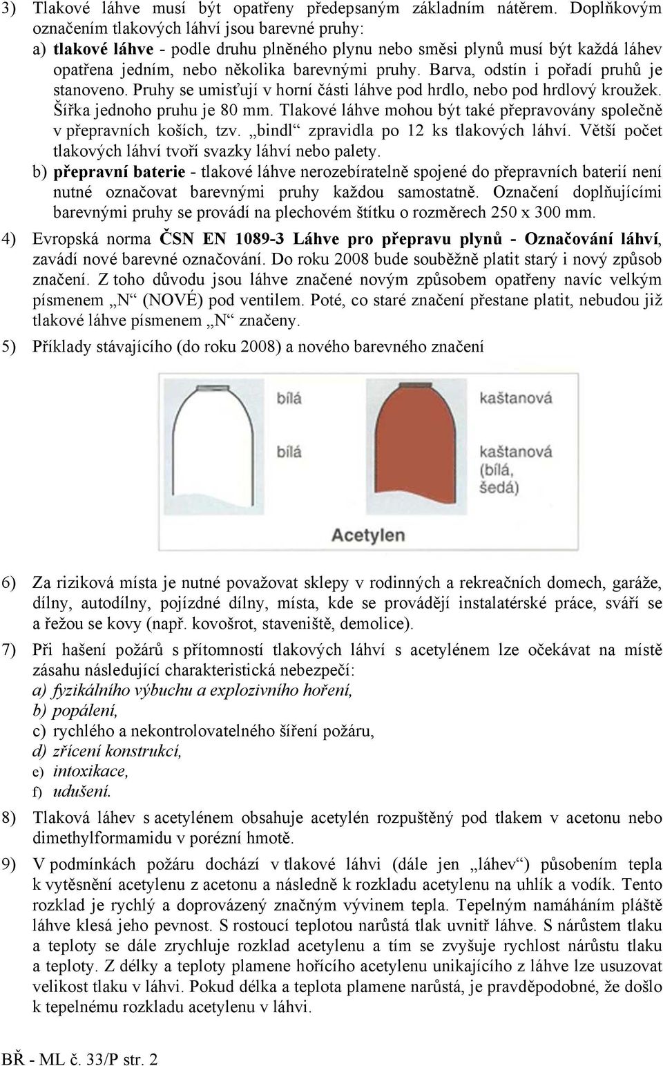 Barva, odstín i pořadí pruhů je stanoveno. ruhy se umisťují v horní části láhve pod hrdlo, nebo pod hrdlový kroužek. Šířka jednoho pruhu je 80 mm.