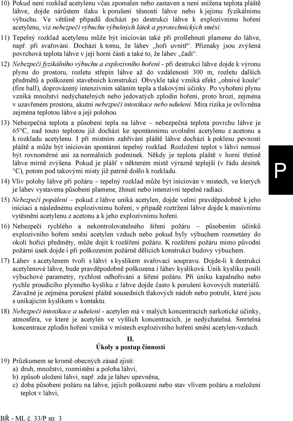 11) Tepelný rozklad acetylenu může být iniciován také při prošlehnutí plamene do láhve, např. při svařování. Dochází k tomu, že láhev hoří uvnitř.