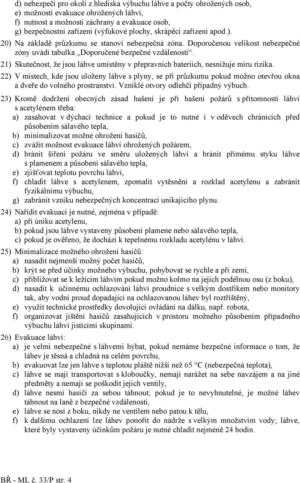 21) Skutečnost, že jsou láhve umístěny v přepravních bateriích, nesnižuje míru rizika.