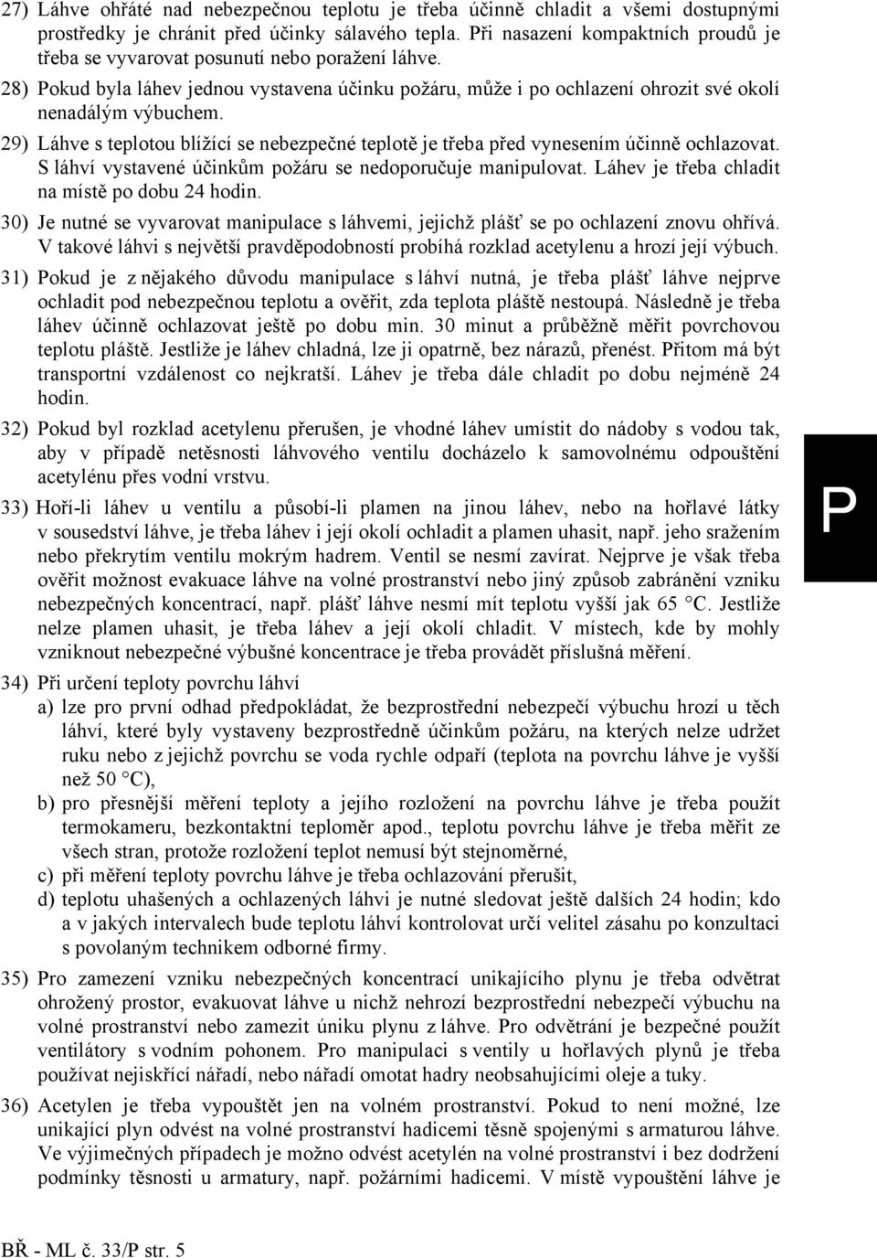 29) Láhve s teplotou blížící se nebezpečné teplotě je třeba před vynesením účinně ochlazovat. S láhví vystavené účinkům požáru se nedoporučuje manipulovat.