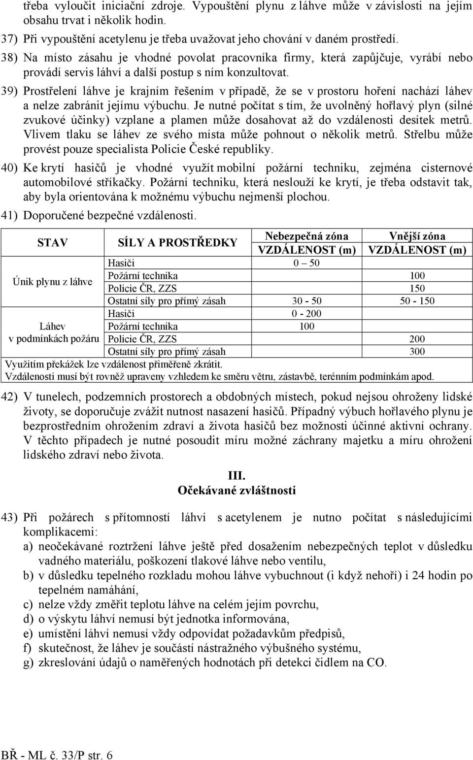 39) rostřelení láhve je krajním řešením v případě, že se v prostoru hoření nachází láhev a nelze zabránit jejímu výbuchu.