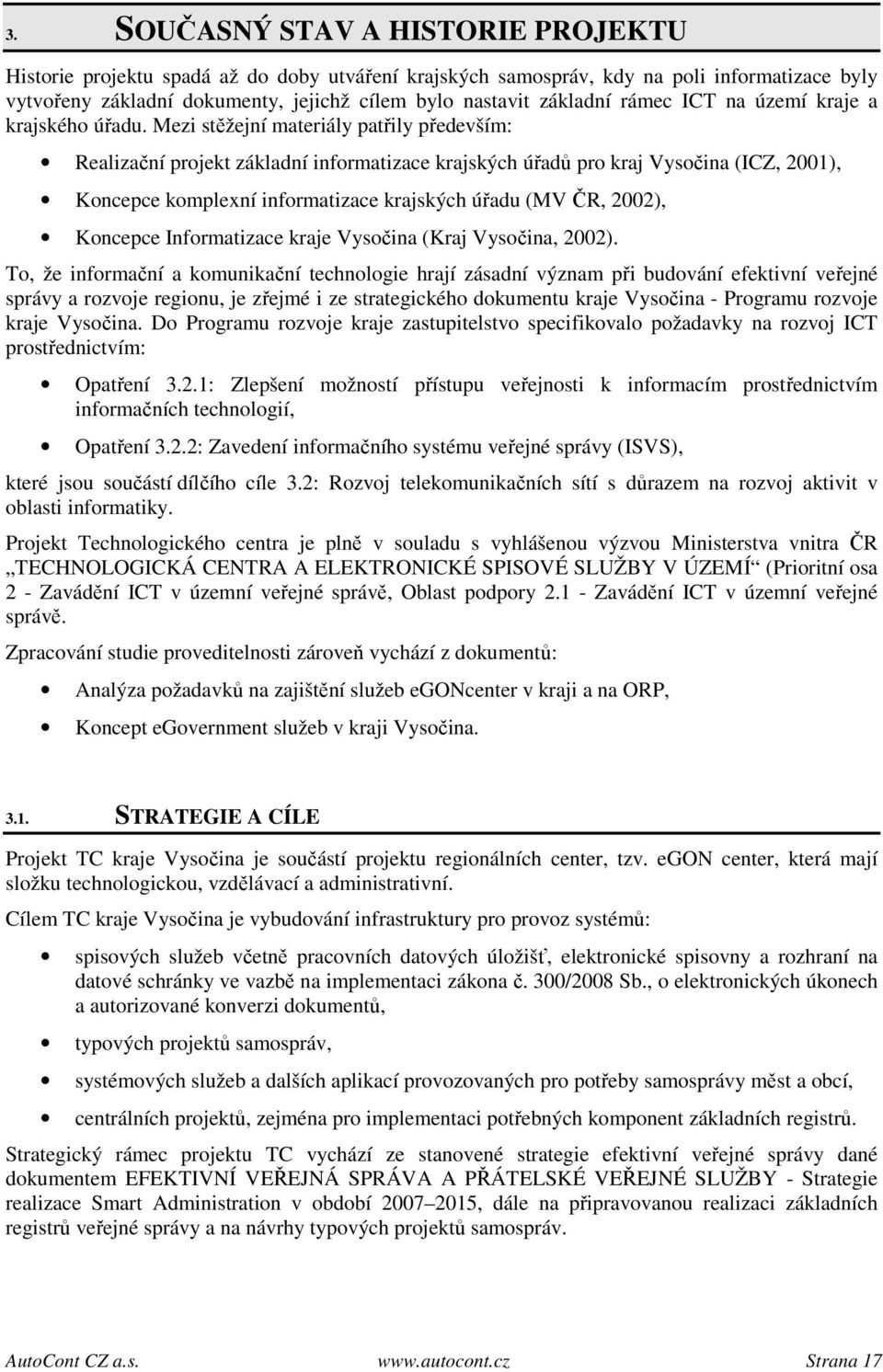 Mezi stěžejní materiály patřily především: Realizační projekt základní informatizace krajských úřadů pro kraj Vysočina (ICZ, 2001), Koncepce komplexní informatizace krajských úřadu (MV ČR, 2002),