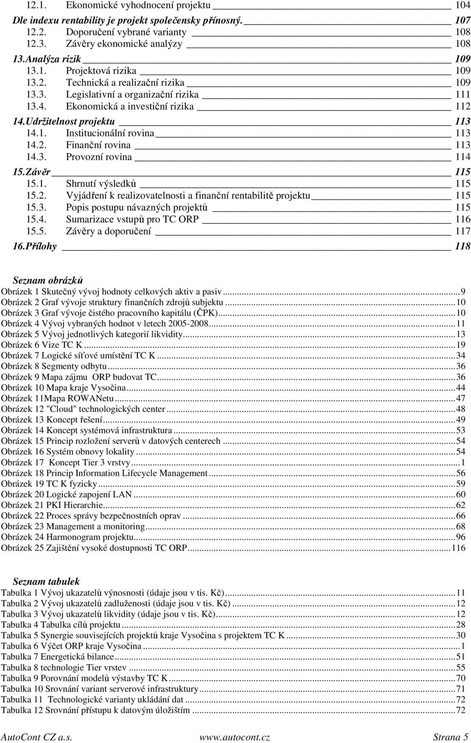 Udržitelnost projektu 113 14.1. Institucionální rovina 113 14.2. Finanční rovina 113 14.3. Provozní rovina 114 15. Závěr 115 15.1. Shrnutí výsledků 115 15.2. Vyjádření k realizovatelnosti a finanční rentabilitě projektu 115 15.