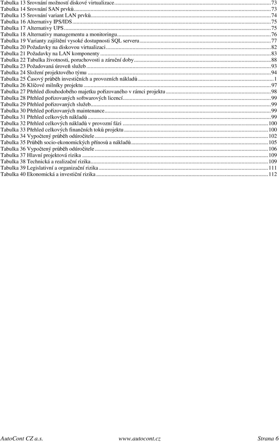 ..82 Tabulka 21 Požadavky na LAN komponenty...83 Tabulka 22 Tabulka životnosti, poruchovosti a záruční doby...88 Tabulka 23 Požadovaná úroveň služeb...93 Tabulka 24 Složení projektového týmu.