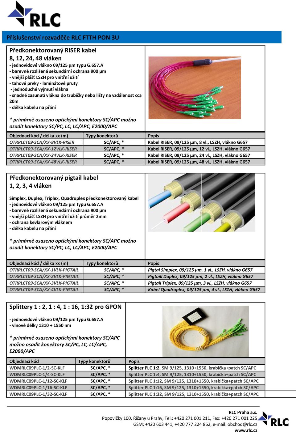 vzdálenost cca 20m - délka kabelu na přání * primárně osazeno optickými konektory SC/APC možno osadit konektory SC/PC, LC, LC/APC, E2000/APC / délka xx (m) Typy konektorů OTRRLCT09-SCA/XX-8VLK-RISER