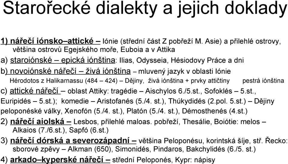 oblasti Iónie Hérodotos z Halikarnassu (484 424) Dějiny, živá iónština + prvky attičtiny pestrá iónština c) attické nářečí oblast Attiky: tragédie Aischylos 6./5.st., Sofoklés 5.st., Euripidés 5.st.); komedie Aristofanés (5.