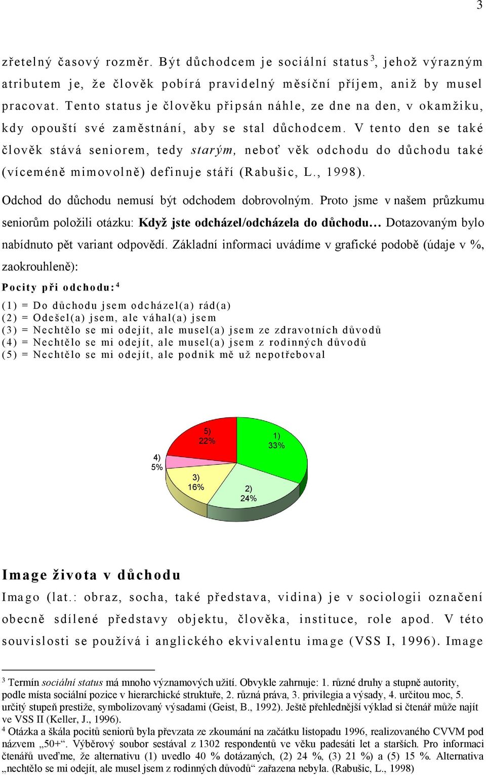 V tento den se také člověk stává seniorem, tedy starým, neboť věk odchodu do důchodu také (víceméně mimovolně) definuje stáří (Rabušic, L., 1998). Odchod do důchodu nemusí být odchodem dobrovolným.