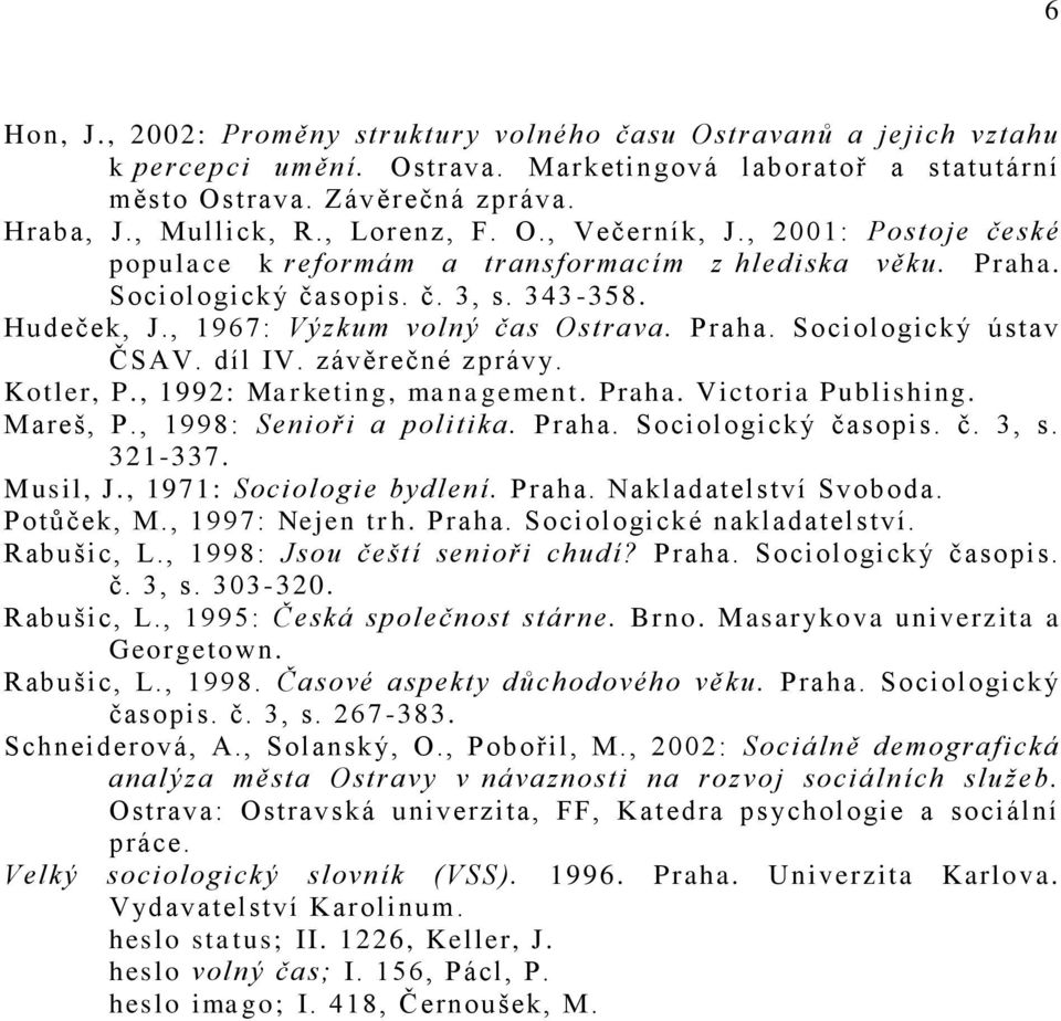 díl IV. závěrečné zprávy. Kotler, P., 1992: Marketing, management. Praha. Victoria Publishing. Mareš, P., 1998: Senioři a politika. Praha. Sociologický časopis. č. 3, s. 321-337. Musil, J.