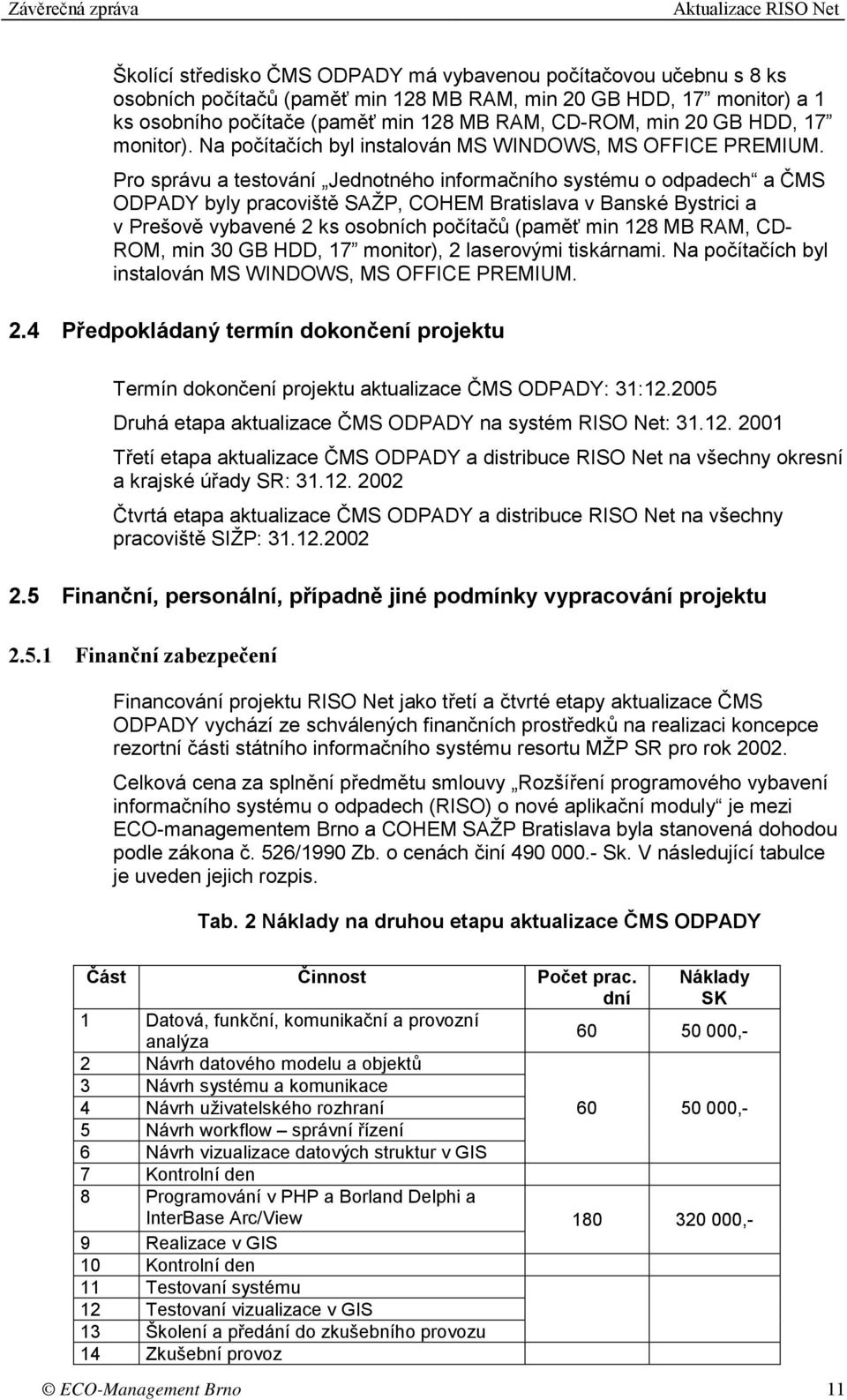 Pro správu a testování Jednotného informačního systému o odpadech a ČMS ODPADY byly pracoviště SAŽP, COHEM Bratislava v Banské Bystrici a v Prešově vybavené 2 ks osobních počítačů (paměť min 128 MB