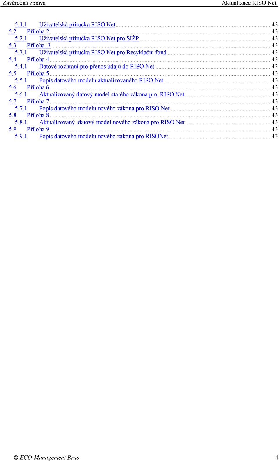 ..43 5.6.1 Aktualizovaný datový model starého zákona pro RISO Net...43 5.7 Příloha 7...43 5.7.1 Popis datového modelu nového zákona pro RISO Net...43 5.8 