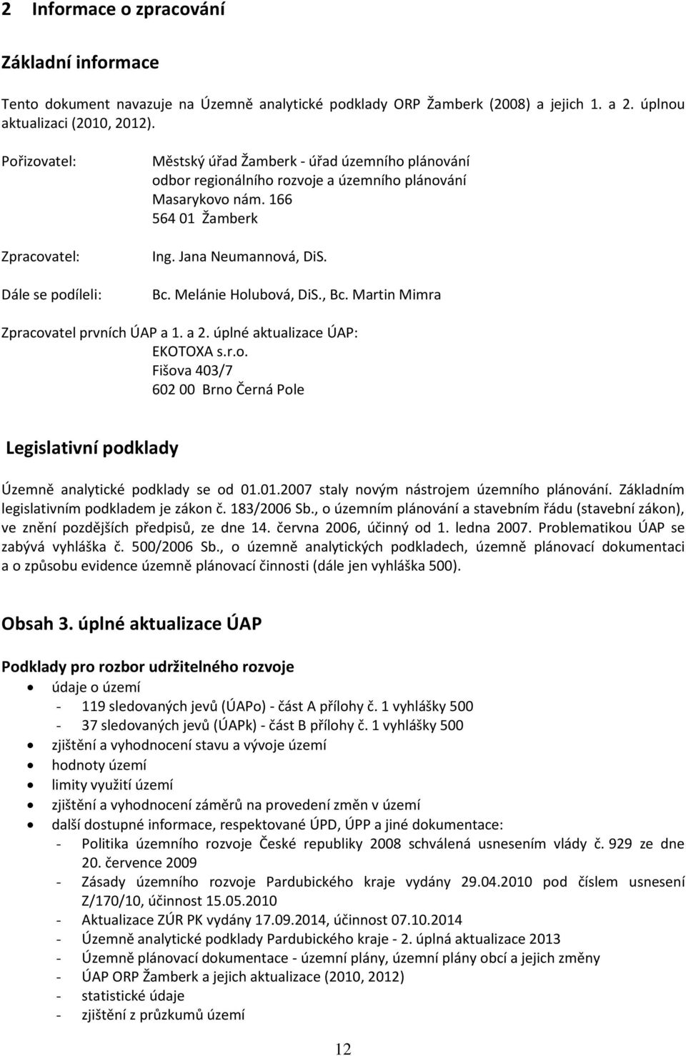 Bc. Melánie Holubová, DiS., Bc. Martin Mimra Zpracovatel prvních ÚAP a 1. a 2. úplné aktualizace ÚAP: EKOTOXA s.r.o. Fišova 403/7 602 00 Brno Černá Pole Legislativní podklady Územně analytické podklady se od 01.