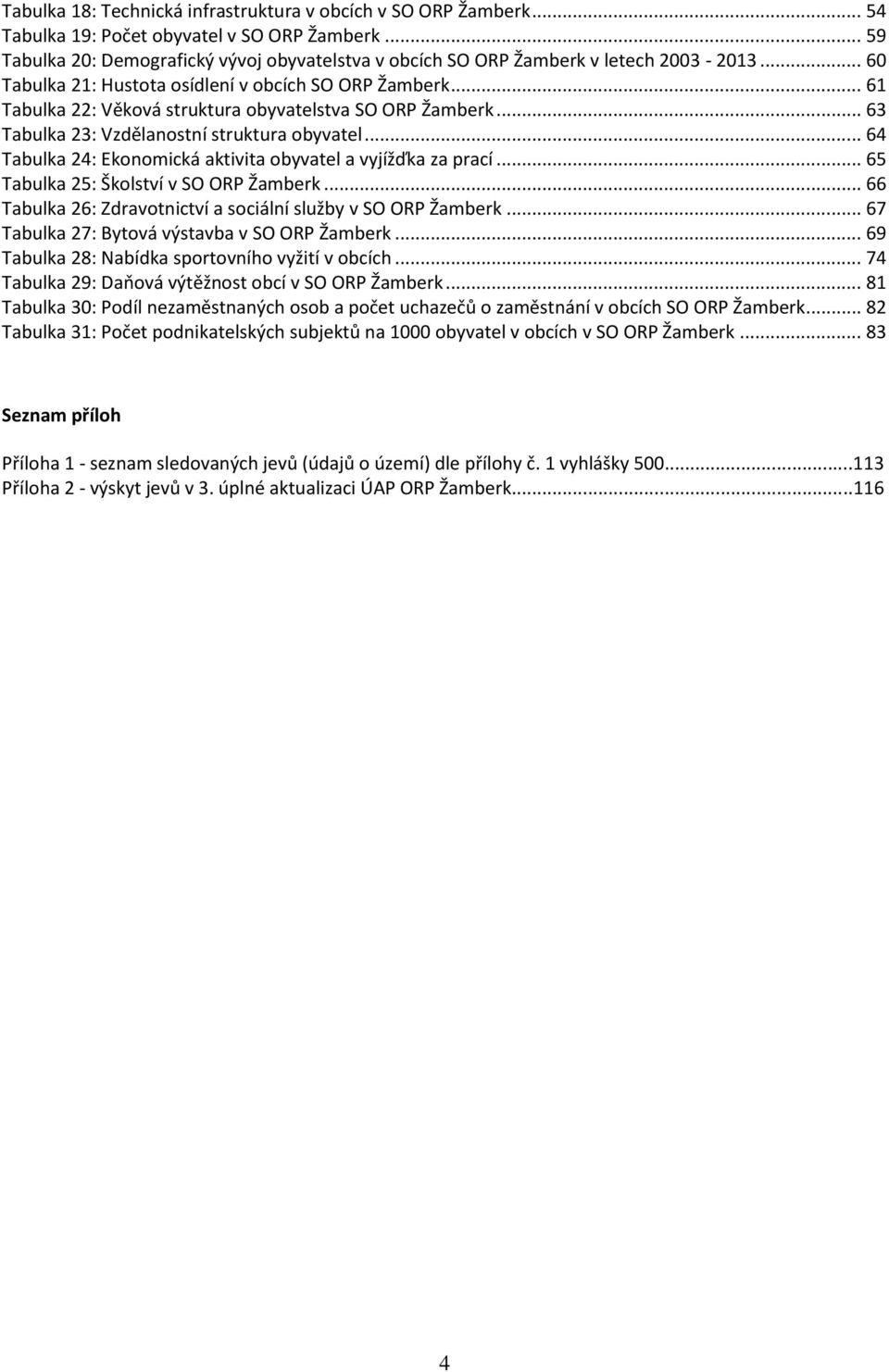 .. 61 Tabulka 22: Věková struktura obyvatelstva SO ORP Žamberk... 63 Tabulka 23: Vzdělanostní struktura obyvatel... 64 Tabulka 24: Ekonomická aktivita obyvatel a vyjížďka za prací.