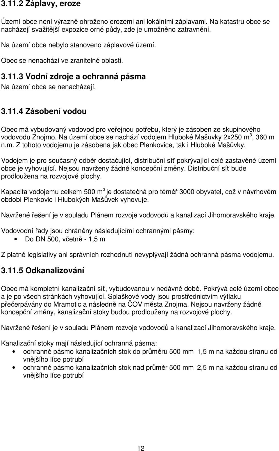 3 Vodní zdroje a ochranná pásma Na území obce se nenacházejí. 3.11.4 Zásobení vodou Obec má vybudovaný vodovod pro veřejnou potřebu, který je zásoben ze skupinového vodovodu Znojmo.