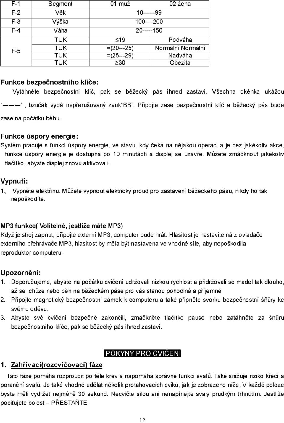 Funkce úspory energie: Systém pracuje s funkcí úspory energie, ve stavu, kdy čeká na nějakou operaci a je bez jakékoliv akce, funkce úspory energie je dostupná po 10 minutách a displej se uzavře.