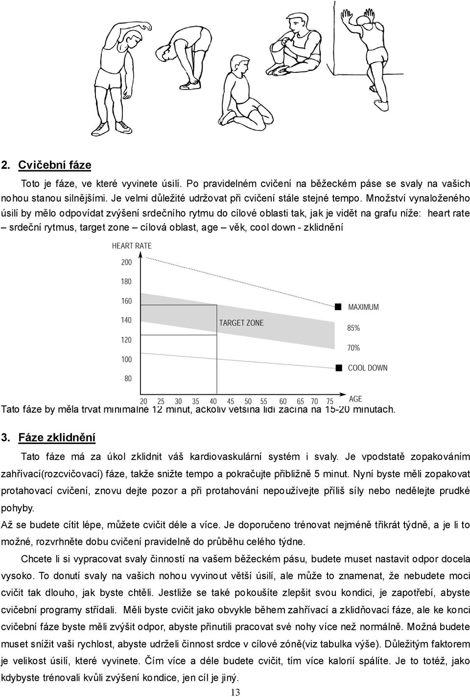 zklidnění Tato fáze by měla trvat minimálně 12 minut, ačkoliv většina lidí začíná na 15-20 minutách. 3. Fáze zklidnění Tato fáze má za úkol zklidnit váš kardiovaskulární systém i svaly.